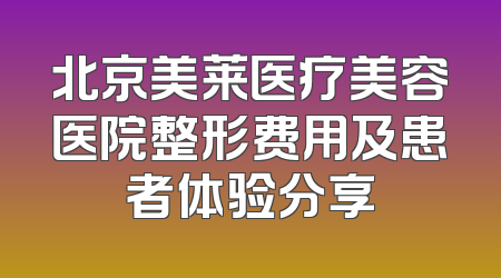 北京美莱医疗美容医院整形费用及患者体验分享