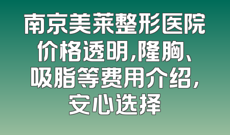 南京美莱整形医院价格透明，隆胸、吸脂等费用介绍，安心选择
