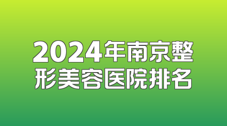 2024年南京整形美容医院排名