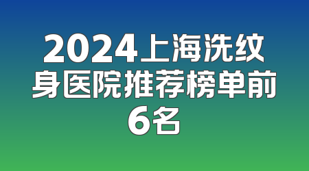 2024上海洗纹身医院推荐榜单前6名