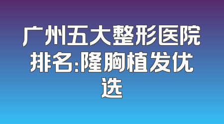 广州五大整形医院排名：隆胸植发优选