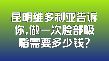 昆明维多利亚告诉你，做一次脸部吸脂需要多少钱？