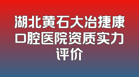 湖北黄石大冶捷康口腔医院资质实力评价
