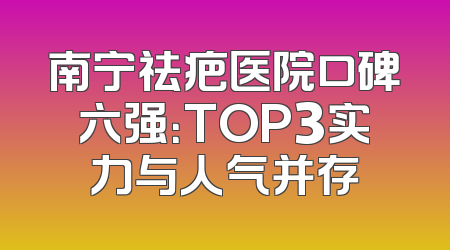南宁祛疤医院口碑六强：TOP3实力与人气并存