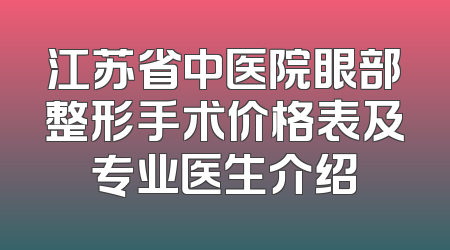 江苏省中医院眼部整形手术价格表及专业医生介绍