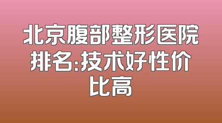 北京腹部整形医院排名：技术好性价比高