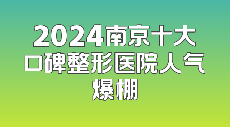 2024南京十大口碑整形医院人气爆棚