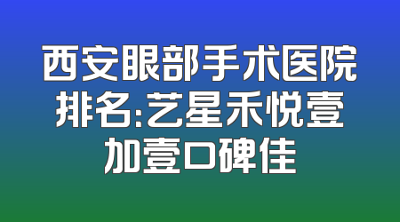 西安眼部手术医院排名：艺星禾悦壹加壹口碑佳