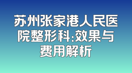 苏州张家港人民医院整形科：效果与费用解析