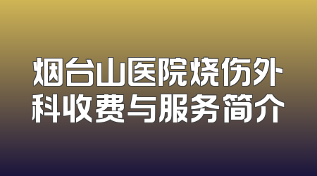 烟台山医院烧伤外科收费与服务简介