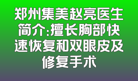 郑州集美赵亮医生简介：擅长胸部快速恢复和双眼皮及修复手术