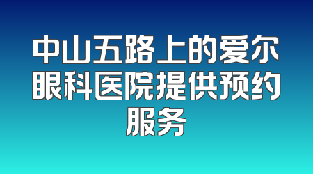 中山五路上的爱尔眼科医院提供预约服务