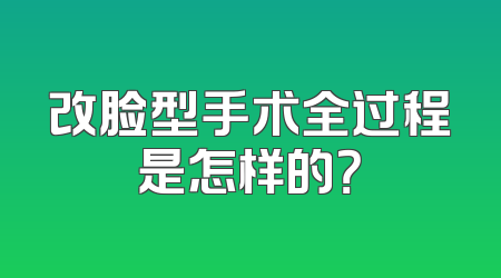 改脸型手术全过程是怎样的？