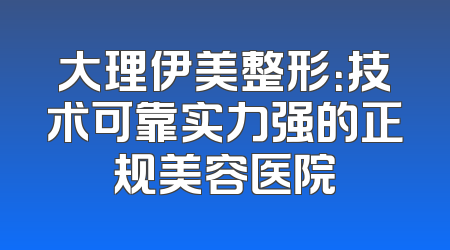 大理伊美整形：技术可靠实力强的正规美容医院