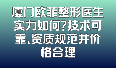 厦门欧菲整形医生实力如何？技术可靠、资质规范并价格合理