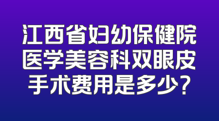 江西省妇幼保健院医学美容科双眼皮手术费用是多少？