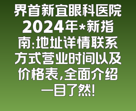 界首新宜眼科医院2024年*新指南：地址详情联系方式营业时间以及价格表，全面介绍一目了然！