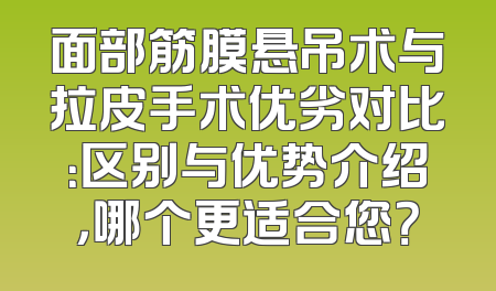 面部筋膜悬吊术与拉皮手术优劣对比：区别与优势介绍，哪个更适合您？