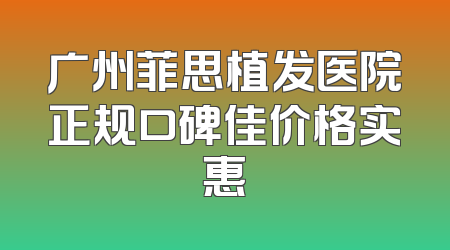 广州菲思植发医院正规口碑佳价格实惠