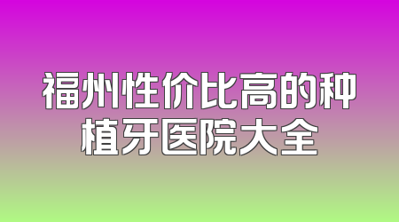 福州性价比高的种植牙医院大全