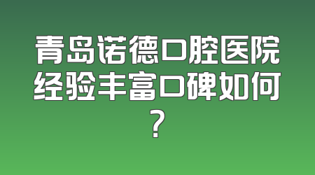 青岛诺德口腔医院经验丰富口碑如何？