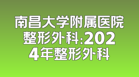 南昌大学附属医院整形外科：2024年整形外科