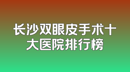 长沙双眼皮手术十大医院排行榜