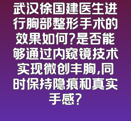 武汉徐国建医生进行胸部整形手术的效果如何？是否能够通过内窥镜技术实现微创丰胸，同时保持隐痕和真实手感？