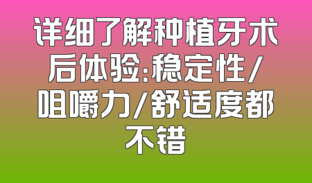 详细了解种植牙术后体验：稳定性/咀嚼力/舒适度都不错