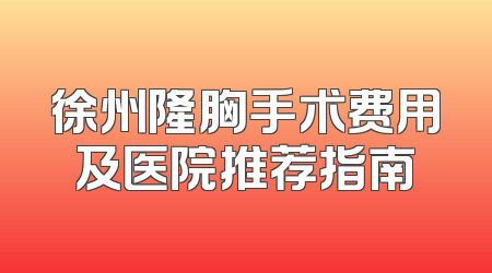 徐州隆胸手术费用及医院推荐指南