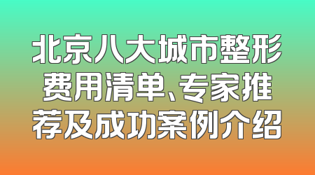 北京八大城市整形费用清单、专家推荐及成功案例介绍
