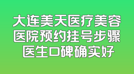 大连美天医疗美容医院预约挂号步骤 医生口碑确实好