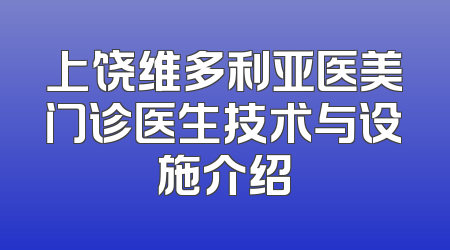 上饶维多利亚医美门诊医生技术与设施介绍