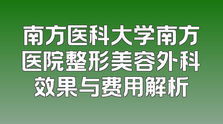 南方医科大学南方医院整形美容外科效果与费用解析