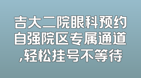 吉大二院眼科预约自强院区专属通道，轻松挂号不等待