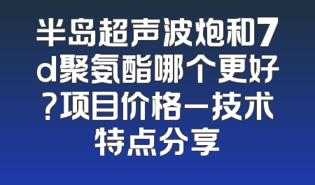 半岛超声波炮和7d聚氨酯哪个更好？项目价格_技术特点分享