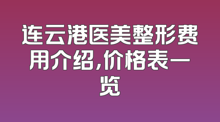连云港医美整形费用介绍，价格表一览