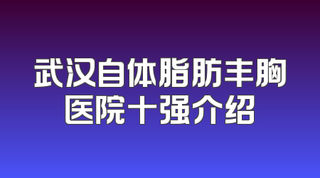 武汉自体脂肪丰胸医院十强介绍