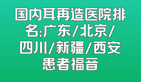 国内耳再造医院排名：广东/北京/四川/新疆/西安患者福音