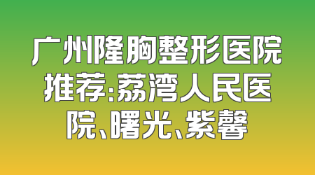 广州隆胸整形医院推荐：荔湾人民医院、曙光、紫馨