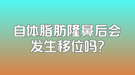 自体脂肪隆鼻后会发生移位吗？