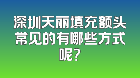 深圳天丽填充额头常见的有哪些方式呢？