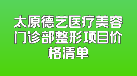 太原德艺医疗美容门诊部整形项目价格清单