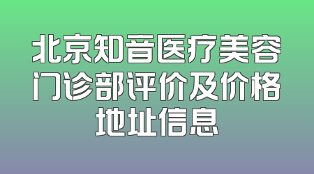 北京知音医疗美容门诊部评价及价格地址信息