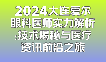 2024大连爱尔眼科医师实力解析：技术揭秘与医疗资讯前沿之旅