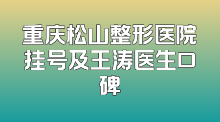 重庆松山整形医院挂号及王涛医生口碑