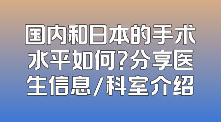 国内和日本的手术水平如何？分享医生信息/科室介绍