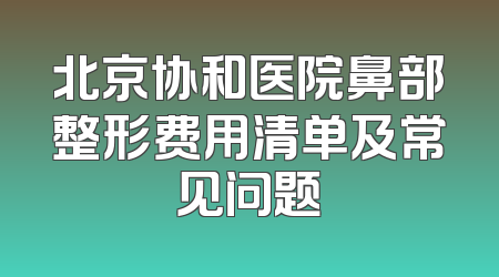 北京协和医院鼻部整形费用清单及常见问题