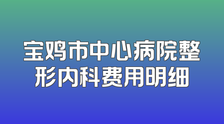 宝鸡市中心病院整形内科费用明细