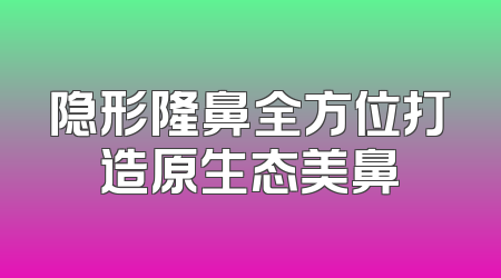 隐形隆鼻全方位打造原生态美鼻